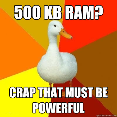 500 kb RAm? crap that must be powerful  Tech Impaired Duck