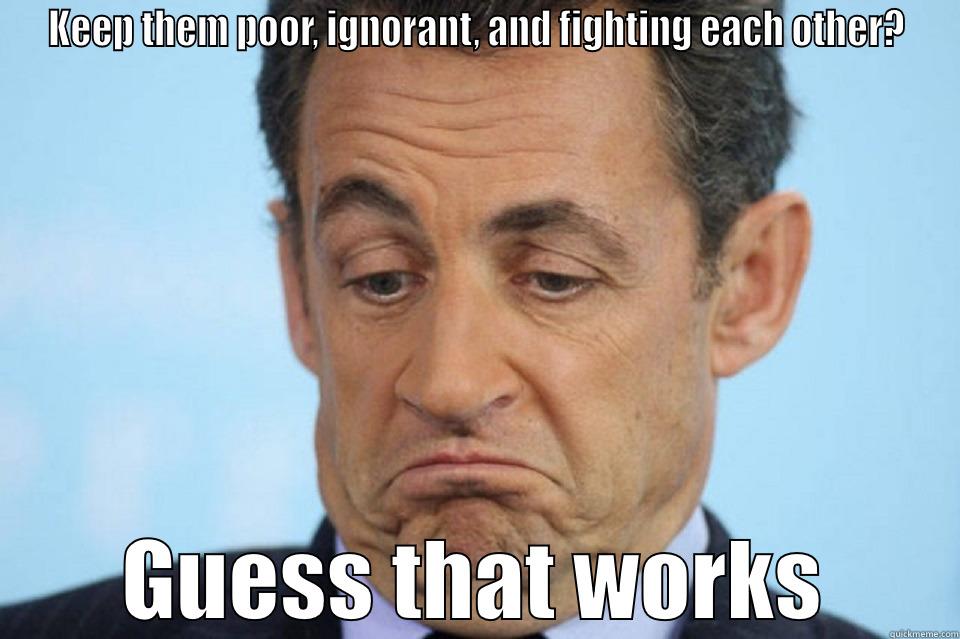 KEEP THEM POOR, IGNORANT, AND FIGHTING EACH OTHER? GUESS THAT WORKS Misc