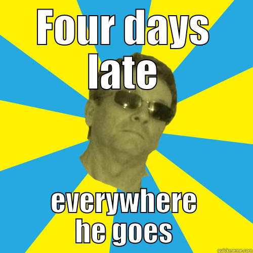 FOUR DAYS LATE EVERYWHERE HE GOES Misc