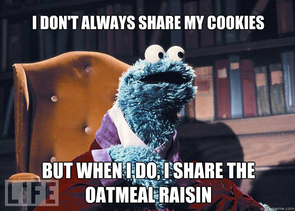 I don't always share my cookies but when i do, i share the oatmeal raisin  Cookieman