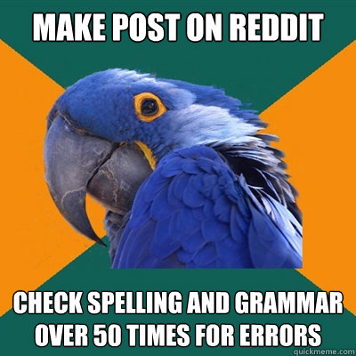 Make post on reddit Check spelling and grammar over 50 times for errors  Paranoid Parrot