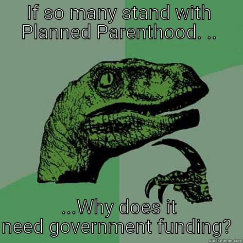 IF SO MANY STAND WITH PLANNED PARENTHOOD. .. ...WHY DOES IT NEED GOVERNMENT FUNDING?  Philosoraptor