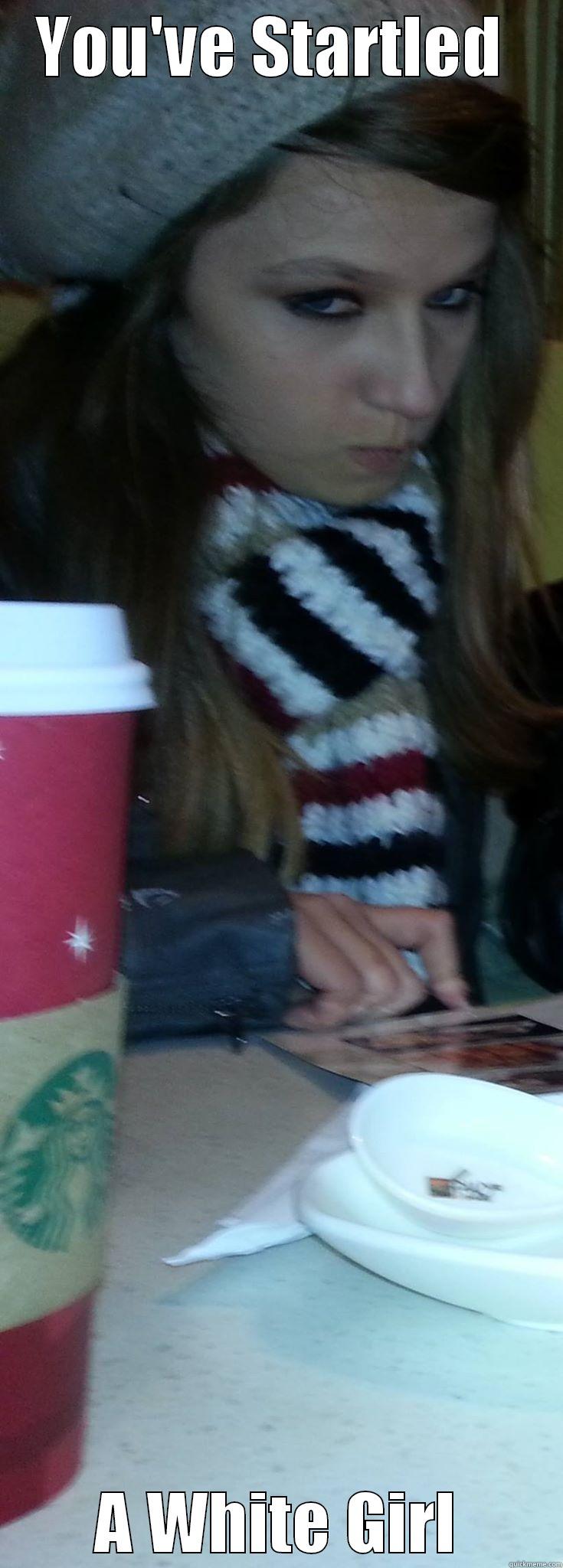 YOU'VE STARTLED  A WHITE GIRL Misc