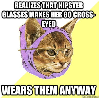 Realizes that hipster glasses makes her go cross-eyed Wears them anyway  Hipster Kitty
