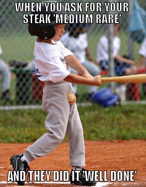 WHEN YOU ASK FOR YOUR STEAK 'MEDIUM RARE' AND THEY DID IT 'WELL DONE' Misc