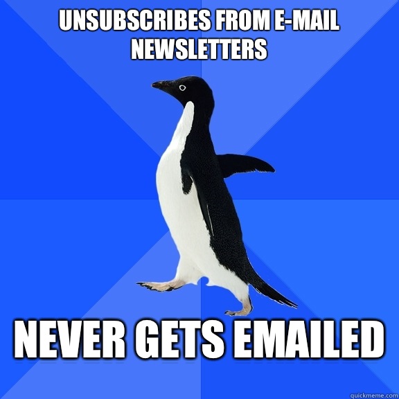 Unsubscribes from e-mail newsletters Never gets emailed  Socially Awkward Penguin