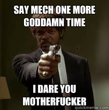 Say mech one more goddamn time I dare you motherfucker  