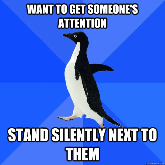 want to get someone's attention stand silently next to them   Socially Awkward Penguin