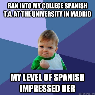 Ran into my college Spanish T.A. at the university in Madrid my level of spanish impressed her  Success Kid