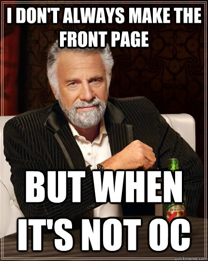 I don't always make the front page but when It's not OC  The Most Interesting Man In The World
