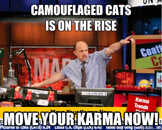 Camouflaged cats 
is on the rise Move your karma now!  move your karma now