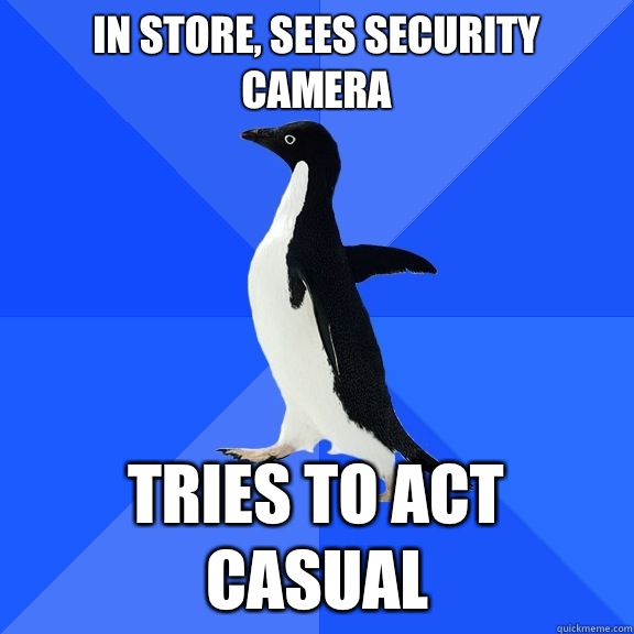 In store, sees security camera Tries to act casual  Socially Awkward Penguin