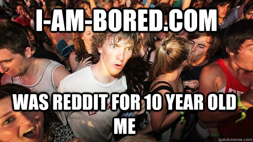 I-am-bored.com was reddit for 10 year old me  Sudden Clarity Clarence