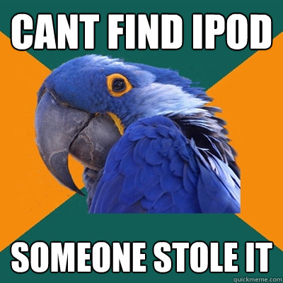 Cant find ipod someone stole it  Paranoid Parrot