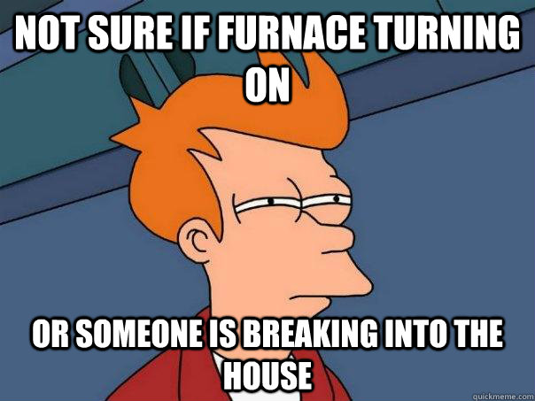 Not sure if furnace turning on Or someone is breaking into the house - Not sure if furnace turning on Or someone is breaking into the house  Futurama Fry