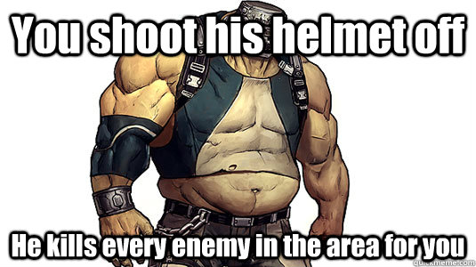 You shoot his helmet off He kills every enemy in the area for you - You shoot his helmet off He kills every enemy in the area for you  Good Guy Goliath
