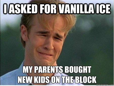 I asked for Vanilla Ice my parents bought 
New Kids on the Block - I asked for Vanilla Ice my parents bought 
New Kids on the Block  1990s Problems