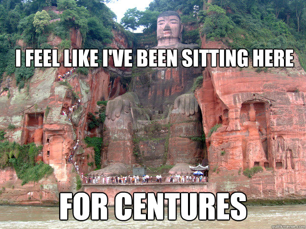                                                                                                                                                                                       i feel like i've been sitting here for centures  baked caves