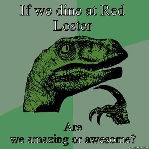 IF WE DINE AT RED LOSTER ARE WE AMAZING OR AWESOME? Philosoraptor