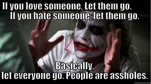 IF YOU LOVE SOMEONE, LET THEM GO.          IF YOU HATE SOMEONE, LET THEM GO. BASICALLY, LET EVERYONE GO. PEOPLE ARE ASSHOLES. Joker Mind Loss