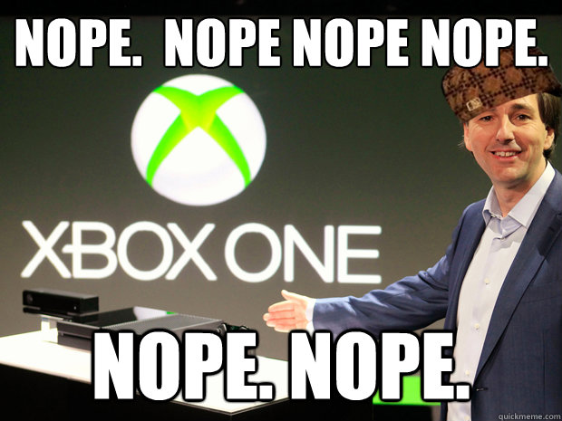 NOPE.  NOPE NOPE NOPE. NOPE. NOPE.  Scumbag Xbox One