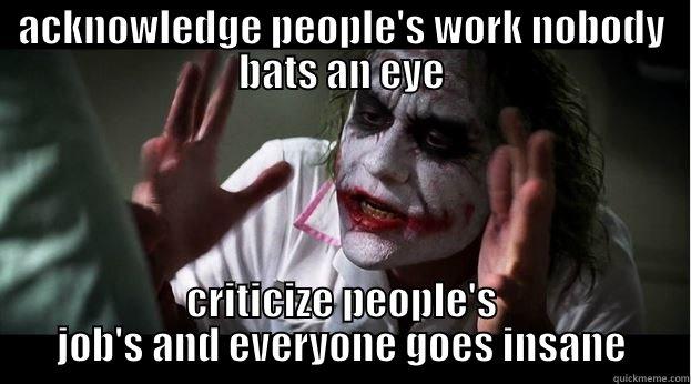 acknowledge people's work nobody bats an eye criticize their jobs and everybody goes insane - ACKNOWLEDGE PEOPLE'S WORK NOBODY BATS AN EYE CRITICIZE PEOPLE'S JOB'S AND EVERYONE GOES INSANE Joker Mind Loss
