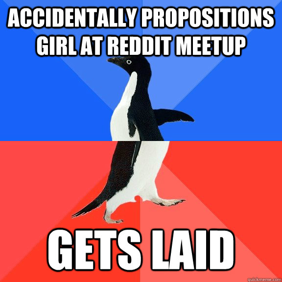 Accidentally propositions girl at reddit meetup Gets laid  Socially Awkward Awesome Penguin