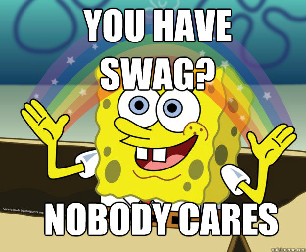 you have swag?


 Nobody Cares  Nobody Cares