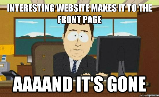 Interesting website makes it to the front page AAAAND IT'S GONE  aaaand its gone