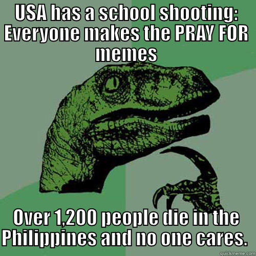 USA HAS A SCHOOL SHOOTING: EVERYONE MAKES THE PRAY FOR MEMES OVER 1,200 PEOPLE DIE IN THE PHILIPPINES AND NO ONE CARES.  Philosoraptor