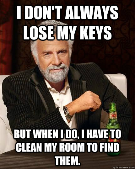 I don't always lose my keys but when i do, I have to clean my room to find them.  The Most Interesting Man In The World