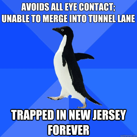 Avoids all eye contact;
unable to merge into tunnel lane trapped in new jersey forever  Socially Awkward Penguin