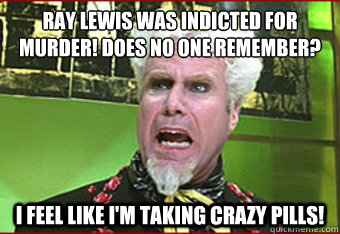 Ray Lewis was indicted for murder! Does no one remember? I Feel like I'm taking crazy pills! - Ray Lewis was indicted for murder! Does no one remember? I Feel like I'm taking crazy pills!  Misc