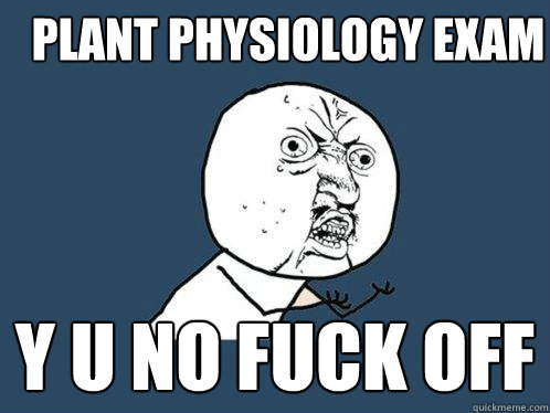Plant physiology exam y u no fuck off  Y U No