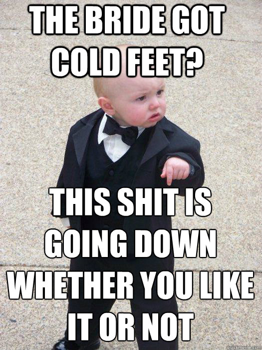 the bride got cold feet? this shit is going down whether you like it or not   Baby Godfather