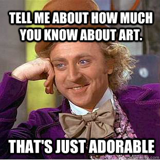 Tell me about how much you know about art. That's just adorable   Willy Wonka Meme