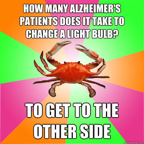 How many alzheimer's patients does it take to change a light bulb? to get to the other side - How many alzheimer's patients does it take to change a light bulb? to get to the other side  Senior Citizen Crab