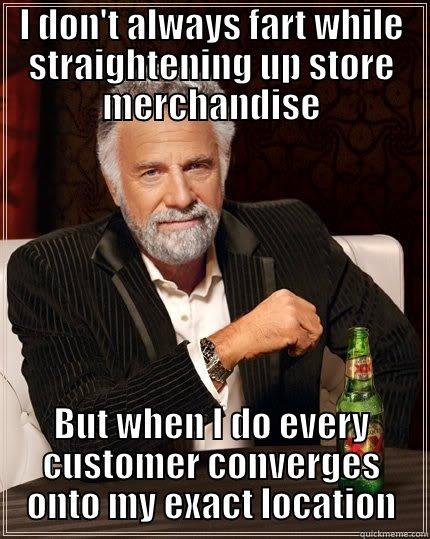 interestingMan lol - I DON'T ALWAYS FART WHILE STRAIGHTENING UP STORE MERCHANDISE BUT WHEN I DO EVERY CUSTOMER CONVERGES ONTO MY EXACT LOCATION The Most Interesting Man In The World