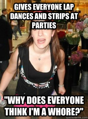 Gives everyone lap dances and strips at parties 