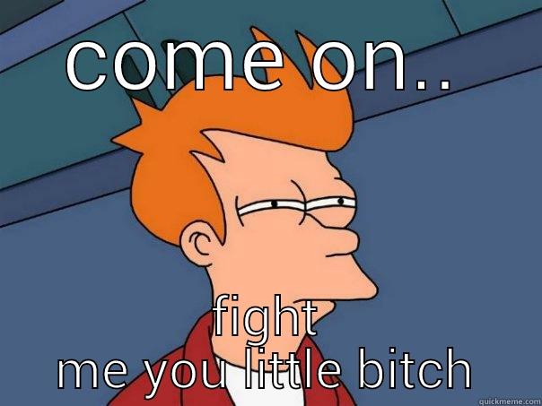 COME ON.. FIGHT ME YOU LITTLE BITCH Futurama Fry