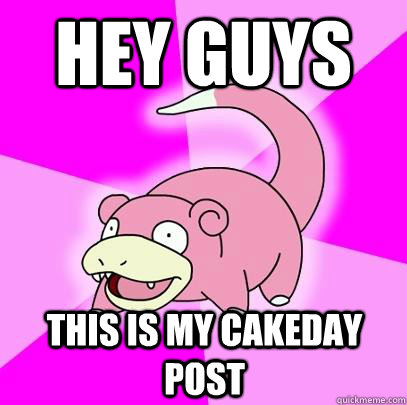 Hey guys This is my cakeday post  Slowpoke