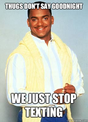 Thugs don't say goodnight We just stop texting  carlton banks