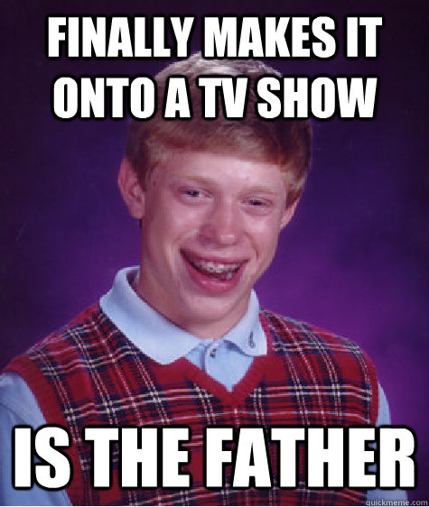 Finally makes it onto a TV show is the father  Bad Luck Brian