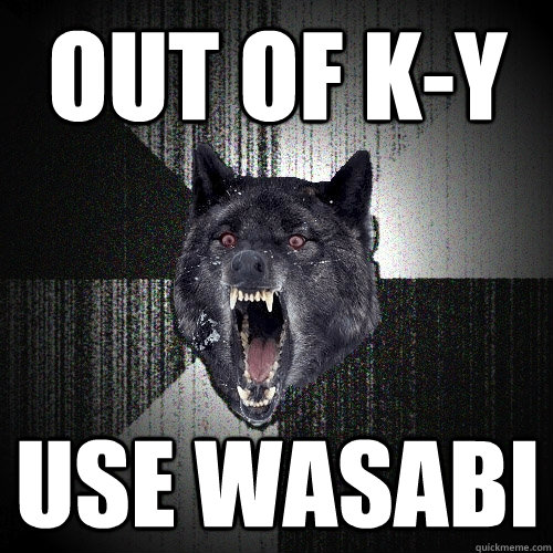 Out of K-Y Use Wasabi  Insanity Wolf