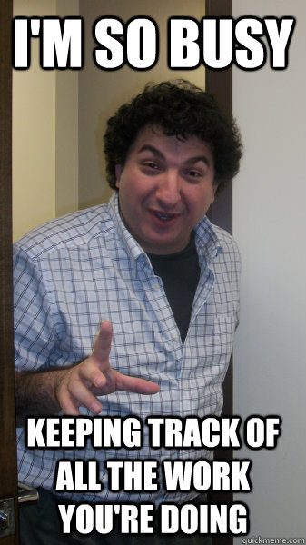 I'm so busy Keeping track of all the work you're doing - I'm so busy Keeping track of all the work you're doing  Overoptimistic Product Manager