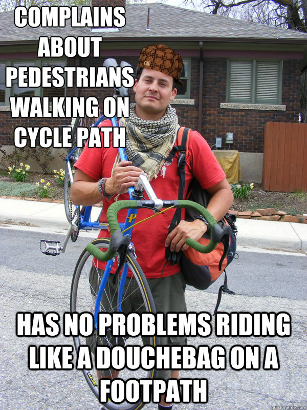 complains about pedestrians walking on cycle path has no problems riding like a douchebag on a footpath  