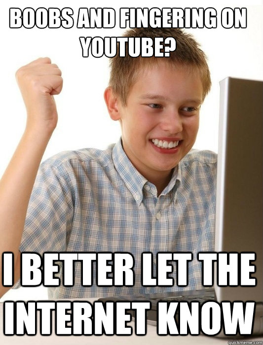 Boobs and fingering on youtube? I better let the internet know  First Day on the Internet Kid