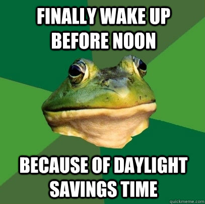 Finally wake up before noon Because of Daylight Savings Time  Foul Bachelor Frog
