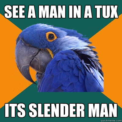 See a man in a tux its SLENDER MAN  Paranoid Parrot
