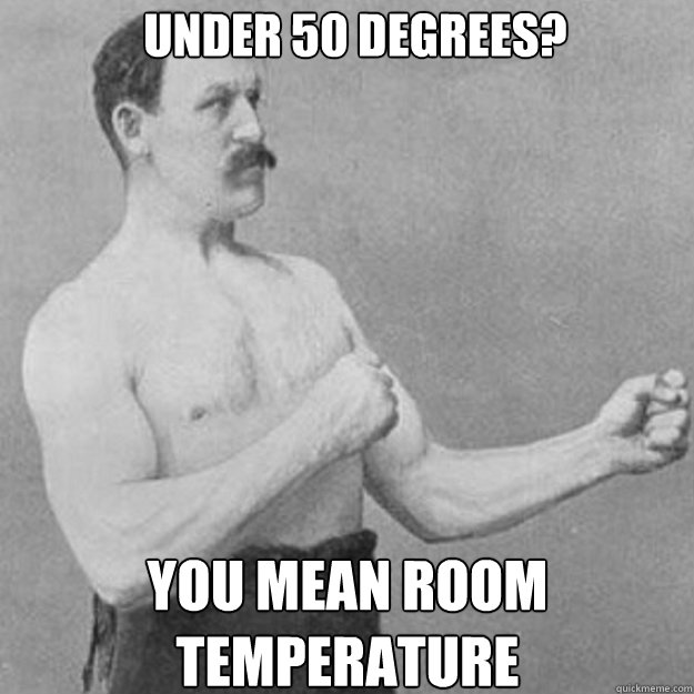 under 50 degrees? you mean room temperature - under 50 degrees? you mean room temperature  Misc